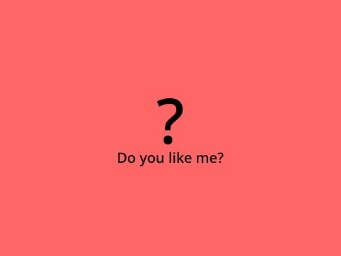 Do you like me?
