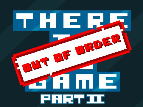 OUT OF ORDER! (There is no game part II)