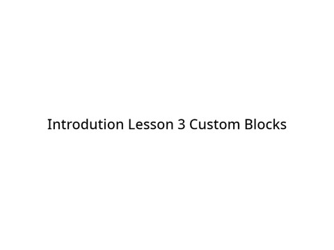 Introduction Lesson 3 Custom Blocks