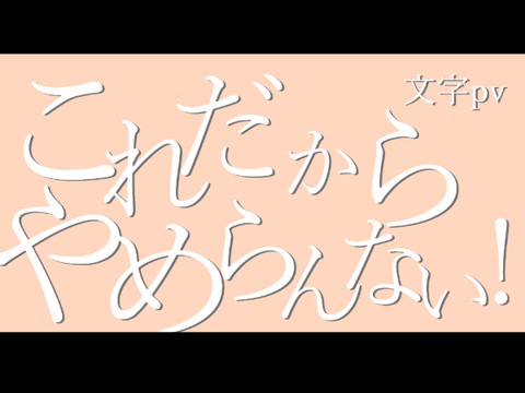 これだからやめらんない 文字pv