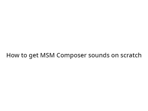 How to get MSM Composer sounds on scratch (TUTORIAL)