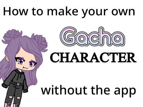 how to make ur own gacha character without the app just like me